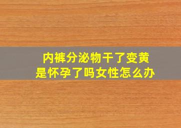 内裤分泌物干了变黄是怀孕了吗女性怎么办