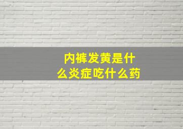 内裤发黄是什么炎症吃什么药