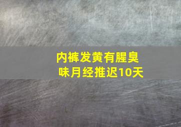 内裤发黄有腥臭味月经推迟10天