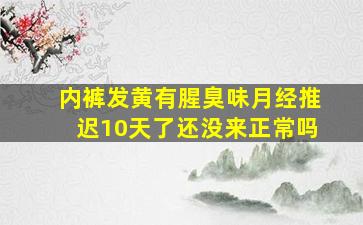 内裤发黄有腥臭味月经推迟10天了还没来正常吗