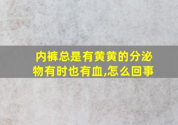 内裤总是有黄黄的分泌物有时也有血,怎么回事