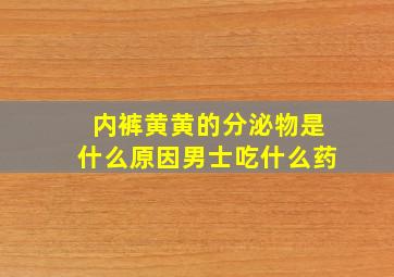 内裤黄黄的分泌物是什么原因男士吃什么药