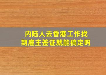 内陆人去香港工作找到雇主签证就能搞定吗