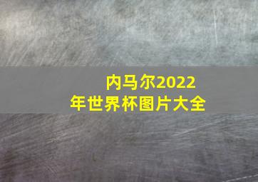 内马尔2022年世界杯图片大全