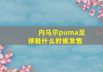 内马尔puma足球鞋什么时候发售