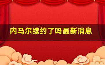 内马尔续约了吗最新消息