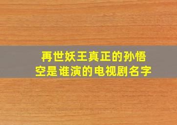 再世妖王真正的孙悟空是谁演的电视剧名字