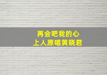 再会吧我的心上人原唱黄晓君