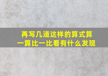 再写几道这样的算式算一算比一比看有什么发现