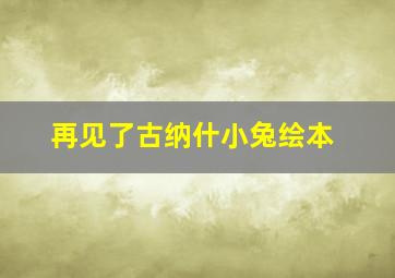 再见了古纳什小兔绘本