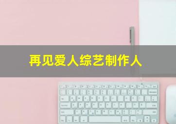 再见爱人综艺制作人