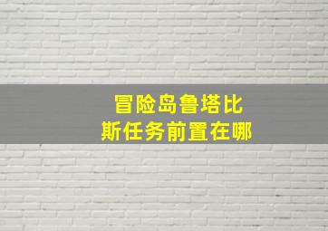 冒险岛鲁塔比斯任务前置在哪