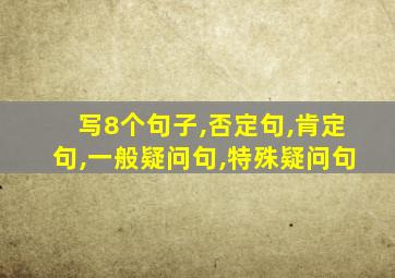 写8个句子,否定句,肯定句,一般疑问句,特殊疑问句