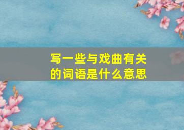 写一些与戏曲有关的词语是什么意思