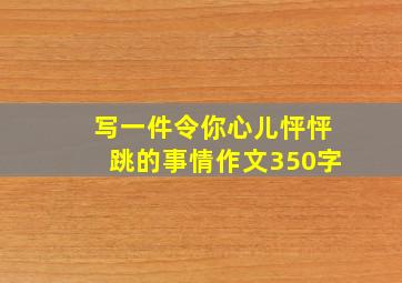 写一件令你心儿怦怦跳的事情作文350字