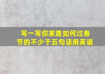 写一写你家是如何过春节的不少于五句话用英语