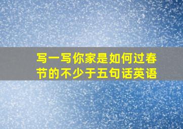 写一写你家是如何过春节的不少于五句话英语