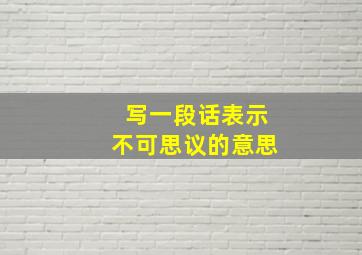 写一段话表示不可思议的意思