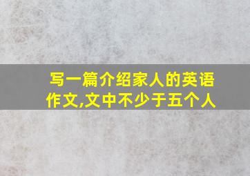 写一篇介绍家人的英语作文,文中不少于五个人