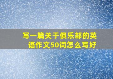 写一篇关于俱乐部的英语作文50词怎么写好