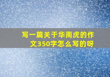 写一篇关于华南虎的作文350字怎么写的呀