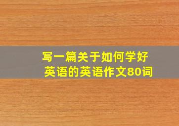 写一篇关于如何学好英语的英语作文80词