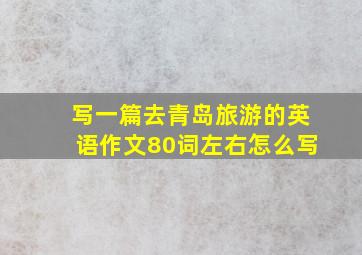 写一篇去青岛旅游的英语作文80词左右怎么写