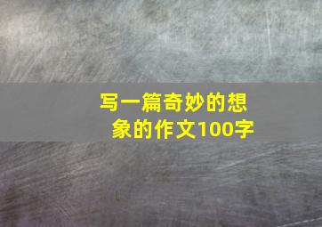 写一篇奇妙的想象的作文100字