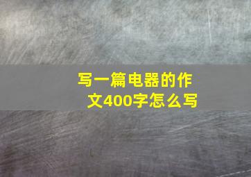 写一篇电器的作文400字怎么写