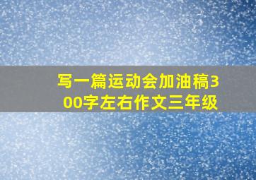 写一篇运动会加油稿300字左右作文三年级