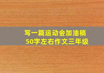 写一篇运动会加油稿50字左右作文三年级