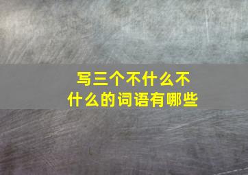 写三个不什么不什么的词语有哪些