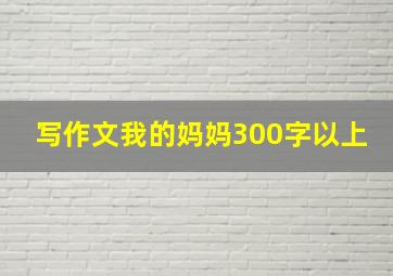 写作文我的妈妈300字以上