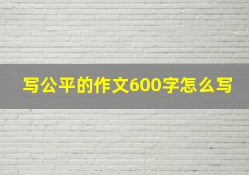 写公平的作文600字怎么写