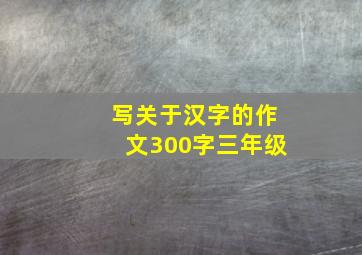 写关于汉字的作文300字三年级