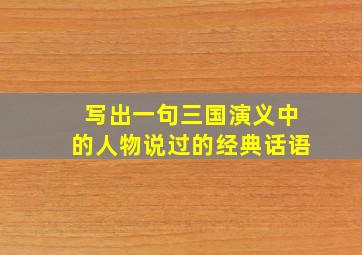 写出一句三国演义中的人物说过的经典话语