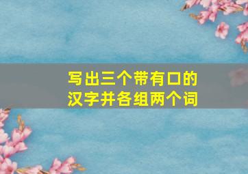 写出三个带有口的汉字并各组两个词