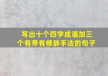 写出十个四字成语加三个有带有修辞手法的句子