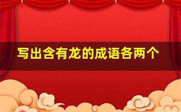 写出含有龙的成语各两个