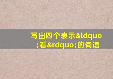 写出四个表示“看”的词语