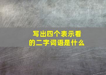 写出四个表示看的二字词语是什么