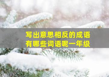 写出意思相反的成语有哪些词语呢一年级