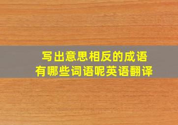 写出意思相反的成语有哪些词语呢英语翻译