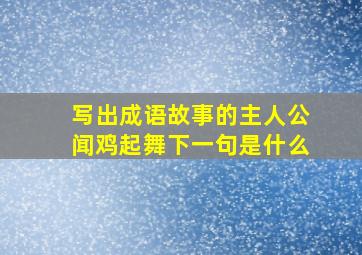 写出成语故事的主人公闻鸡起舞下一句是什么