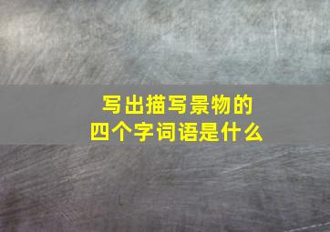 写出描写景物的四个字词语是什么