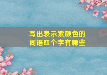 写出表示紫颜色的词语四个字有哪些