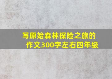 写原始森林探险之旅的作文300字左右四年级