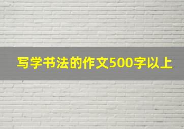 写学书法的作文500字以上