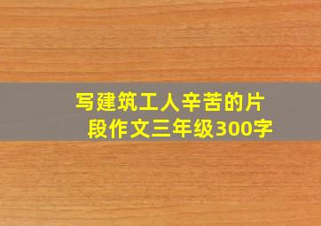 写建筑工人辛苦的片段作文三年级300字