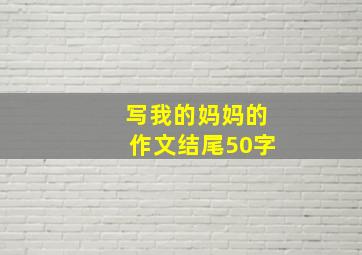 写我的妈妈的作文结尾50字